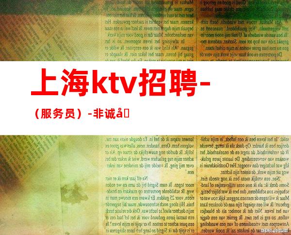 上海ktv招聘-(服务员)-非诚勿扰-工资不拖不欠