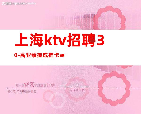 上海ktv招聘 30-+高业绩提成+推卡提成