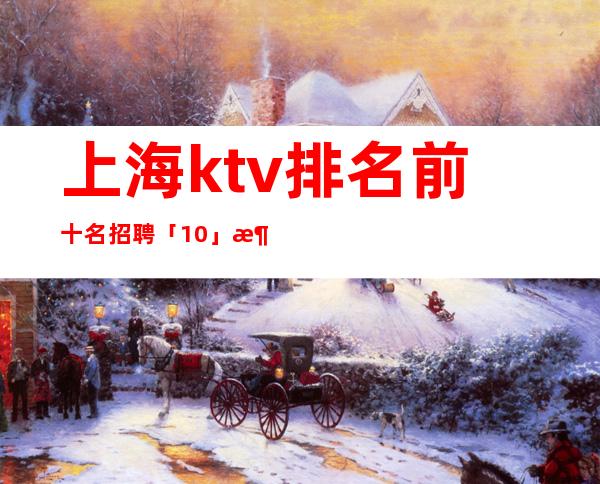 上海ktv排名前十名招聘 「10」消费档次高