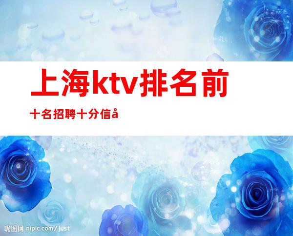 上海ktv排名前十名招聘 十分信心,十分努力,十分成功。