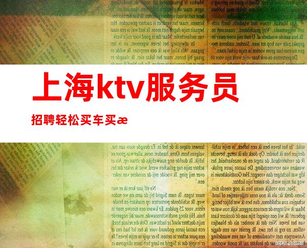 上海ktv服务员招聘 轻松买车买房 兢兢业业