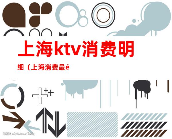 上海ktv消费明细(上海消费最高的ktv)
