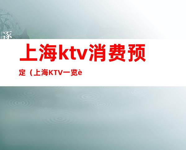上海ktv消费预定（上海KTV一览表）