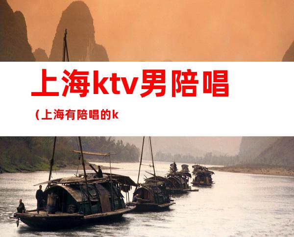 上海ktv男陪唱(上海有陪唱的ktv)