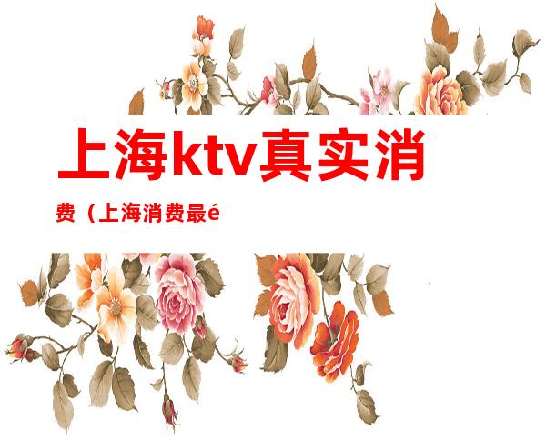 上海ktv真实消费(上海消费最高的KTV)