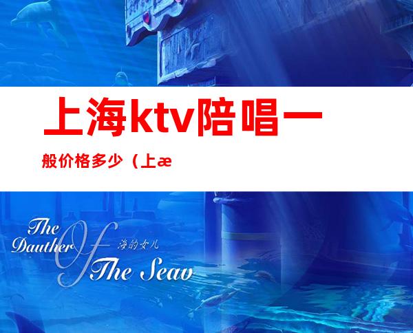 上海ktv陪唱一般价格多少(上海有陪唱的ktv)