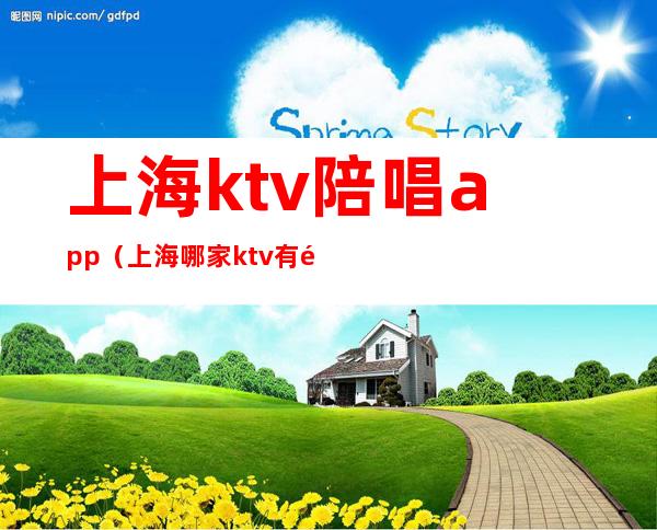 上海ktv陪唱app（上海哪家ktv有陪唱）