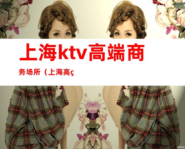 上海ktv高端商务场所(上海高级KTV)