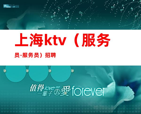 上海ktv(服务员-服务员)招聘信息 无不良嗜好即可