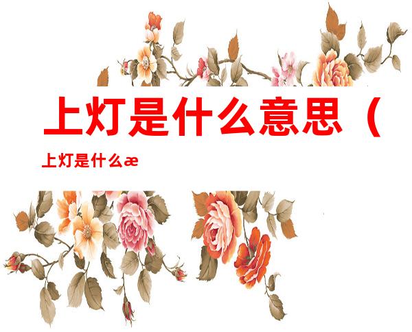 上灯是什么意思（上灯是什么意思?）