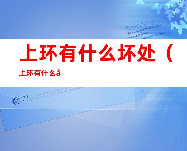 上环有什么坏处(上环有什么坏处吗)