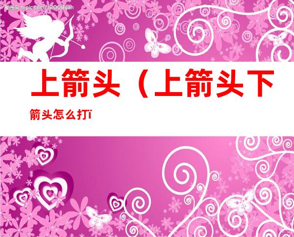 上箭头(上箭头下箭头怎么打)