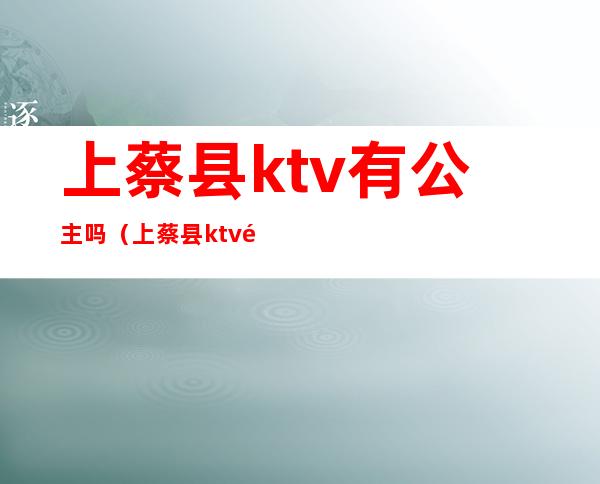 上蔡县ktv有公主吗(上蔡县ktv陪酒)