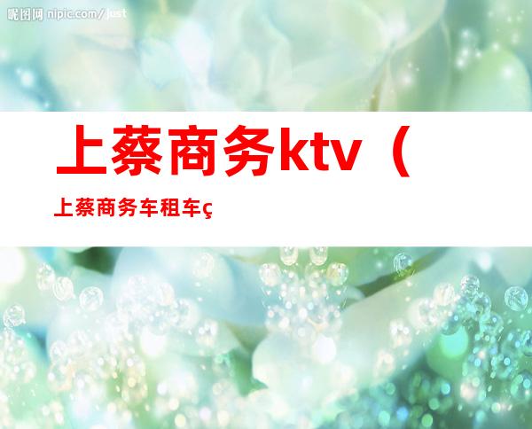上蔡商务ktv(上蔡商务车租车电话)