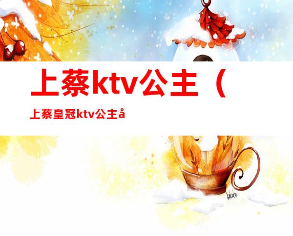 上蔡ktv公主(上蔡皇冠ktv公主多少钱)