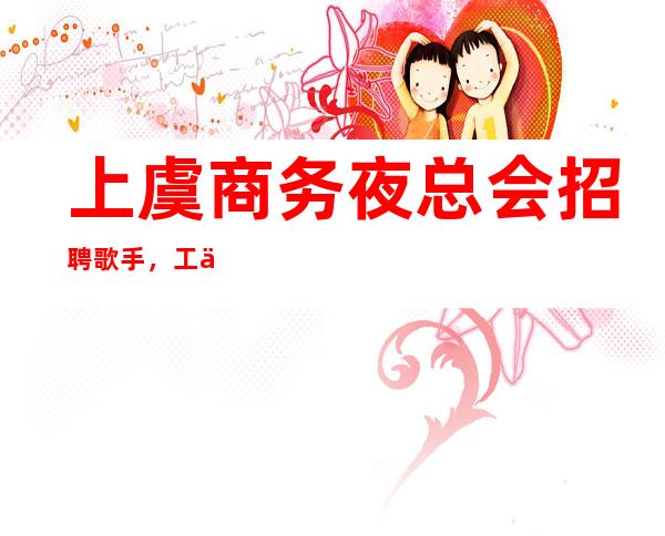 上虞商务夜总会招聘歌手,工作时间很短,人手供应不足