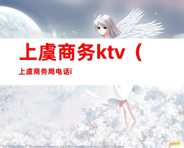 上虞商务ktv(上虞商务局电话)