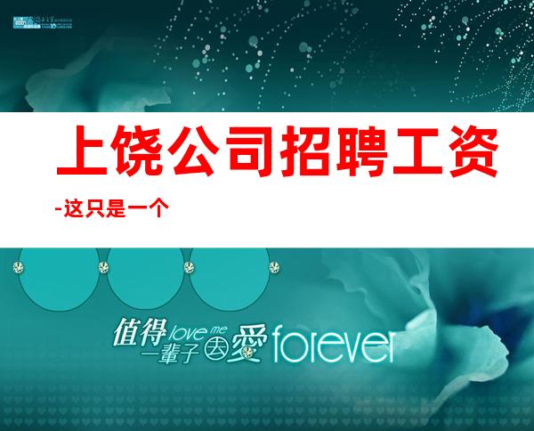 上饶公司招聘工资-这只是一个起点