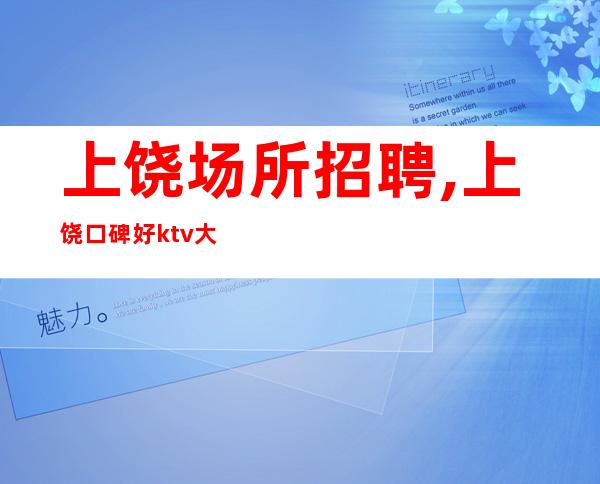 上饶场所招聘,上饶口碑好ktv大高薪直聘娉娉婷婷