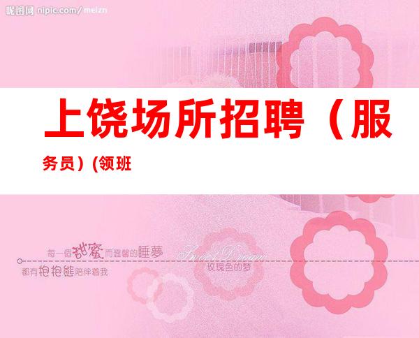 上饶场所招聘(服务员) (领班直招 无任何费用)