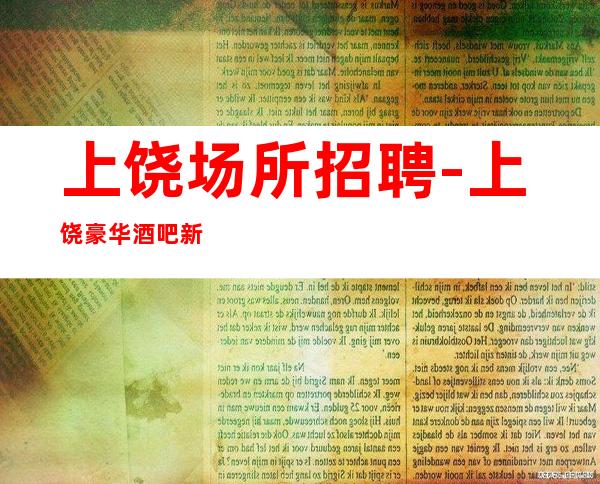 上饶场所招聘-上饶豪华酒吧新开业改变一生陈言务去