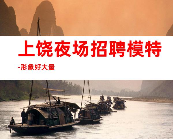 上饶夜场招聘模特-形象好大量轻松上班