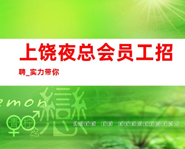 上饶夜总会员工招聘_实力带你成就梦想_急缺人