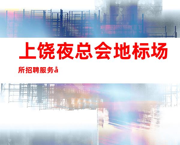 上饶夜总会地标场所招聘服务员-公平