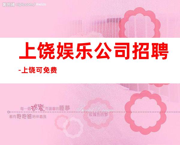 上饶娱乐公司招聘-上饶可免费咨询免费考察