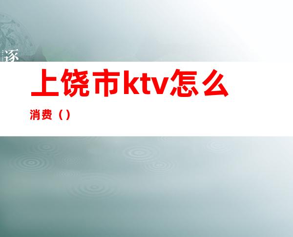 上饶市ktv怎么消费()