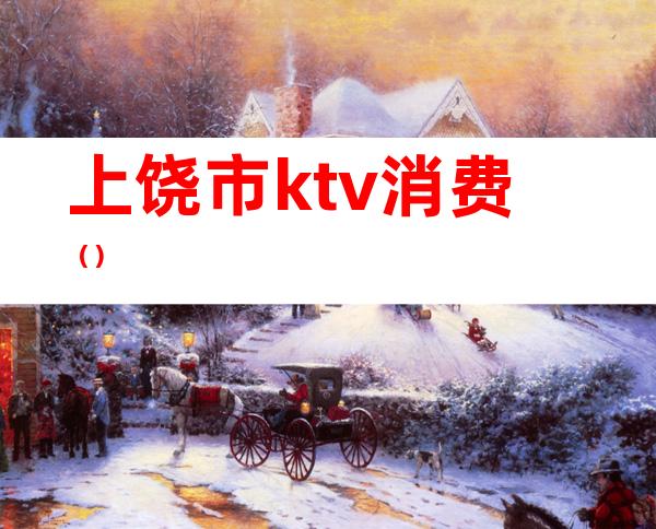 上饶市ktv消费()