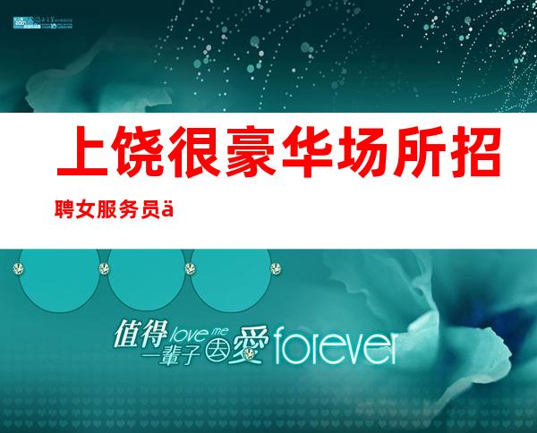 上饶很豪华场所招聘女服务员信息[自律才能让你走的更远]急招