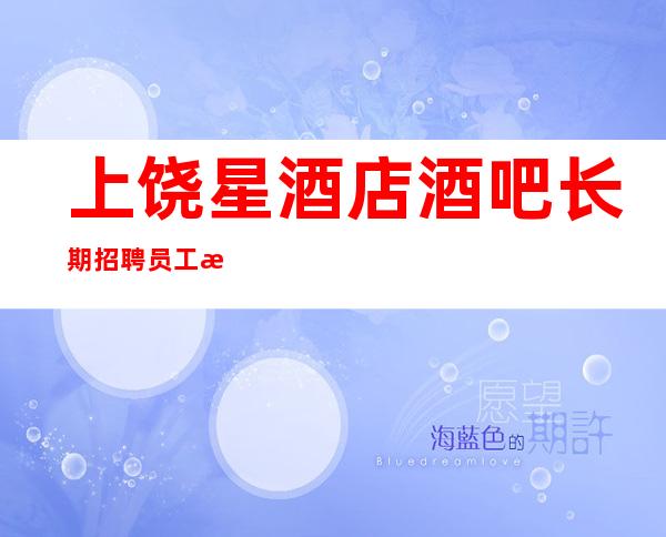 上饶星酒店酒吧长期招聘员工 无任务无太多要求来就上班