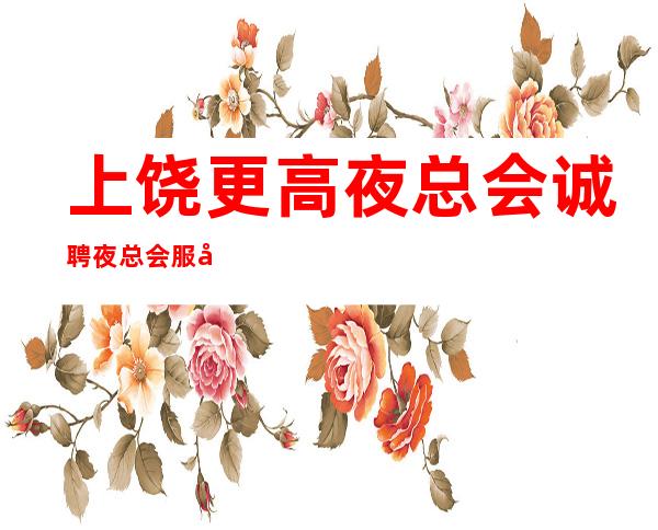 上饶更高夜总会诚聘夜总会服务生-起步保证上班率