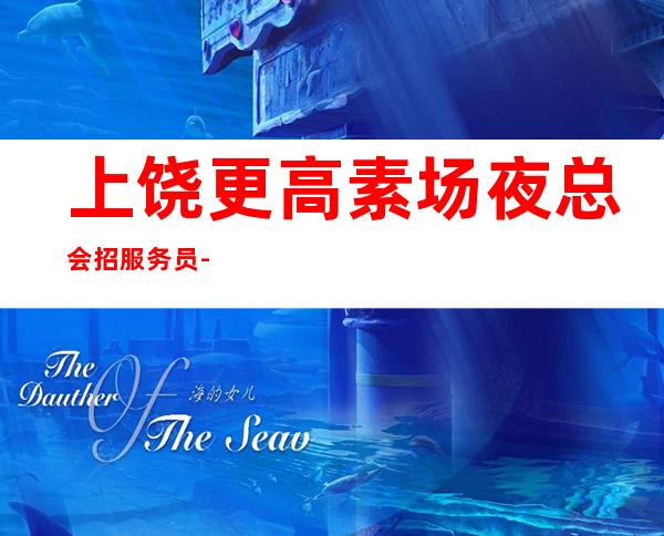 上饶更高素场夜总会招服务员-没有押金杂费