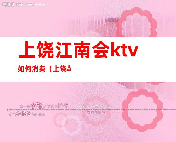 上饶江南会ktv如何消费(上饶娱乐场所ktv)