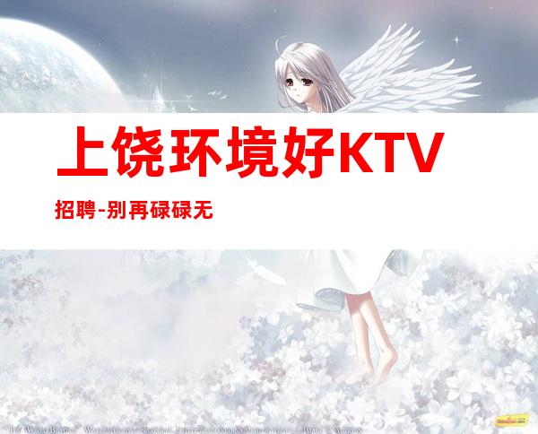 上饶环境好KTV招聘-别再碌碌无为