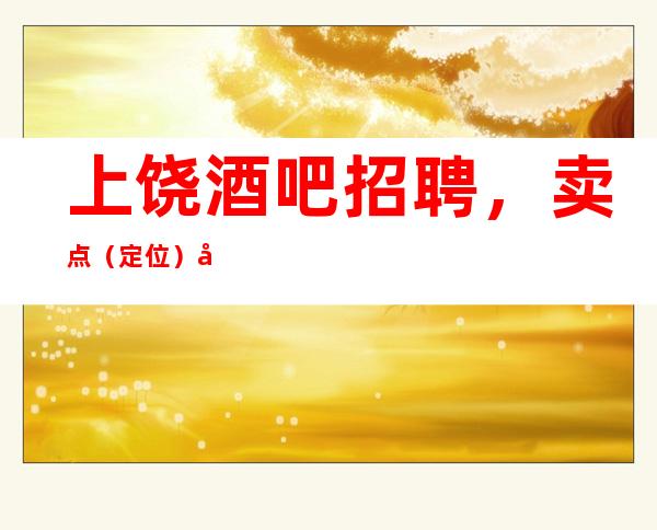 上饶酒吧招聘,卖点(定位)定义介绍及分类讲解