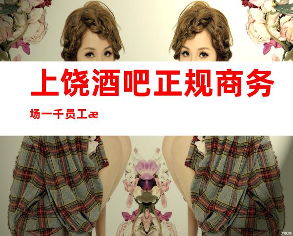 上饶酒吧正规商务场一千员工招聘