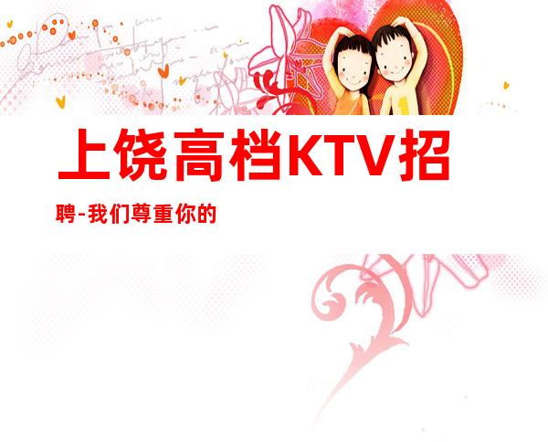 上饶高档KTV招聘-我们尊重你的选择