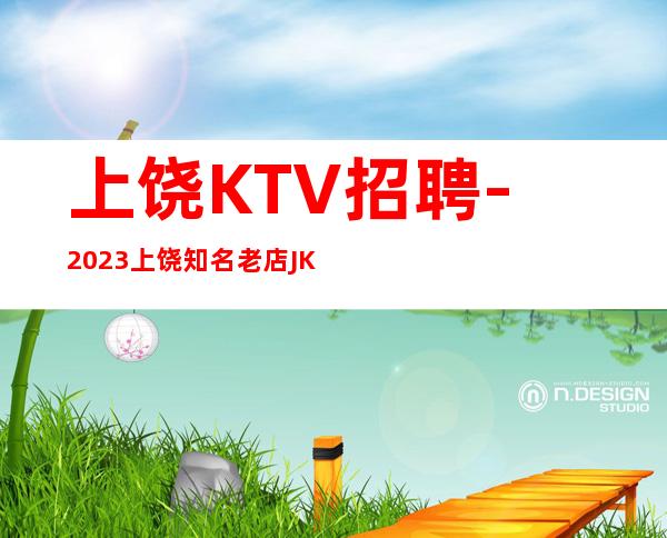 上饶KTV招聘-2023上饶知名老店JK夜总会员工诚聘非中介
