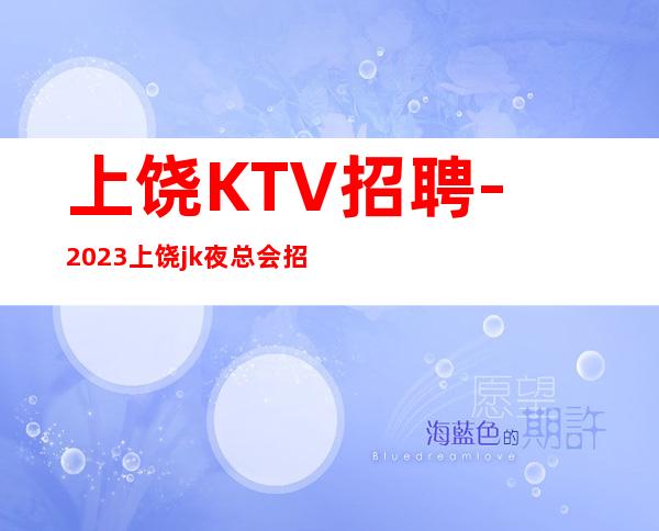 上饶KTV招聘-2023上饶jk夜总会招聘员工工资无费用