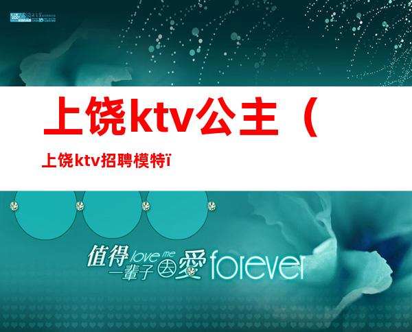 上饶ktv公主(上饶ktv招聘模特)