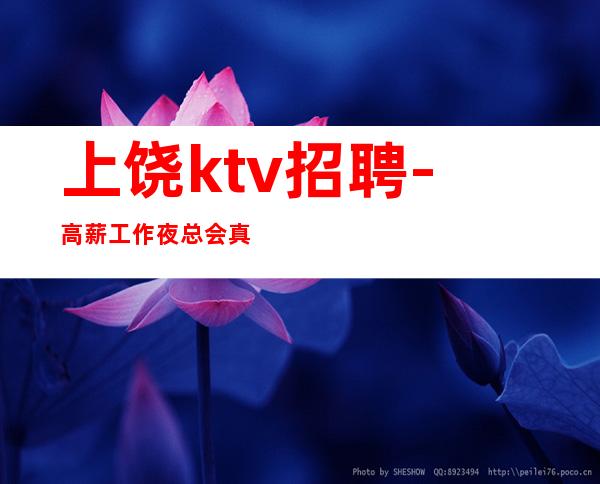 上饶ktv招聘-高薪工作夜总会真实的招聘信息