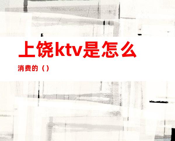 上饶ktv是怎么消费的()