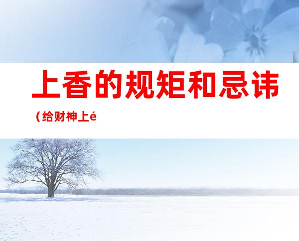 上香的规矩和忌讳(给财神上香的规矩和忌讳)