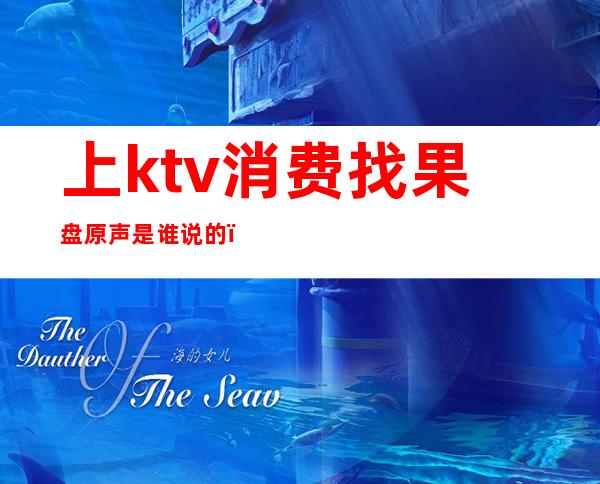 上ktv消费找果盘原声是谁说的(ktv果盘是什么)