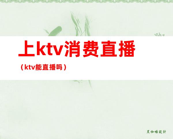 上ktv消费直播(ktv能直播吗)