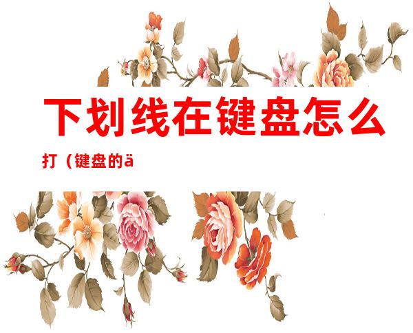 下划线在键盘怎么打(键盘的下划线怎么打)