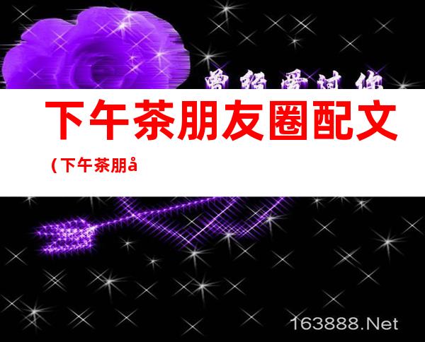 下午茶朋友圈配文(下午茶朋友圈配文下午茶图片)